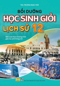 BỒI DƯỠNG HỌC SINH GIỎI LỊCH SỬ LỚP 12 (Biên soạn theo chương trình GDPT mới)